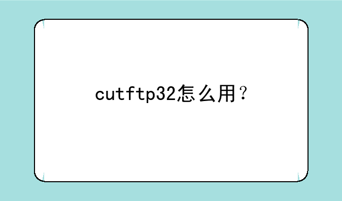 cutftp32怎么用？