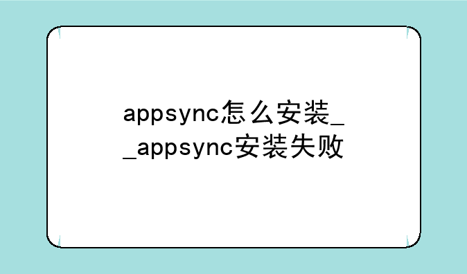 appsync怎么安装__appsync安装失败