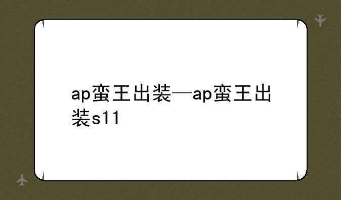 ap蛮王出装—ap蛮王出装s11