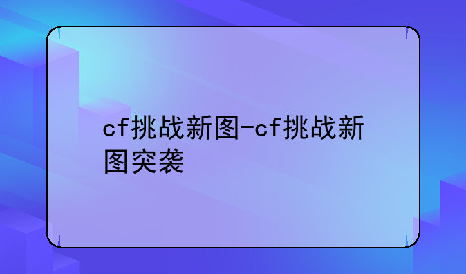 cf挑战新图-cf挑战新图突袭