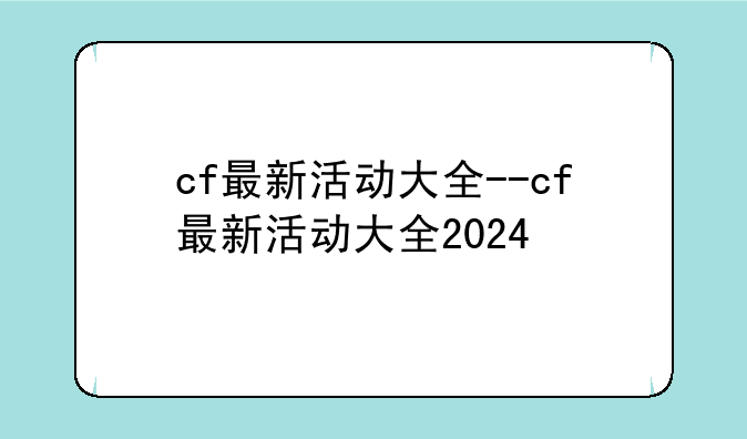cf最新活动大全--cf最新活动大全2024