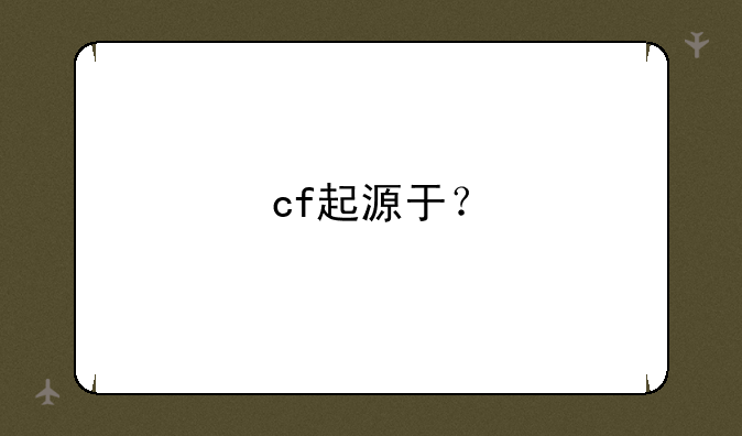 cf起源于？