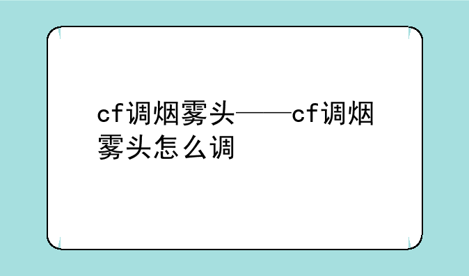 cf调烟雾头——cf调烟雾头怎么调