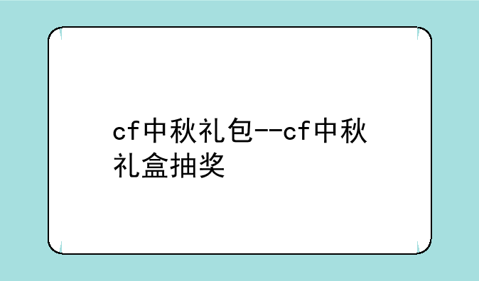 cf中秋礼包--cf中秋礼盒抽奖