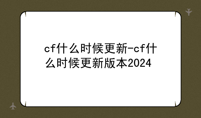 cf什么时候更新-cf什么时候更新版本2024