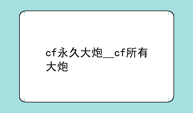 cf永久大炮__cf所有大炮