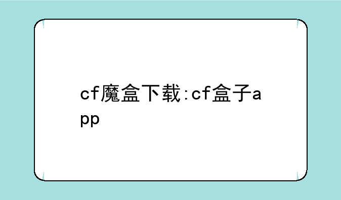 cf魔盒下载:cf盒子app