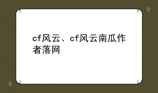 cf风云、cf风云南瓜作者落网