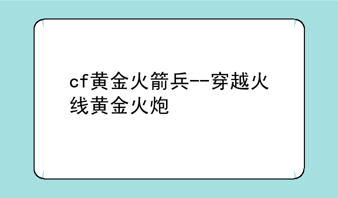 cf黄金火箭兵--穿越火线黄金火炮