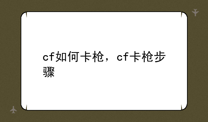 cf如何卡枪，cf卡枪步骤