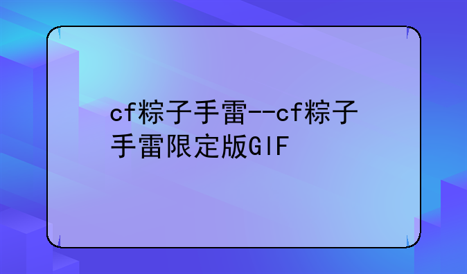cf粽子手雷--cf粽子手雷限定版GlF