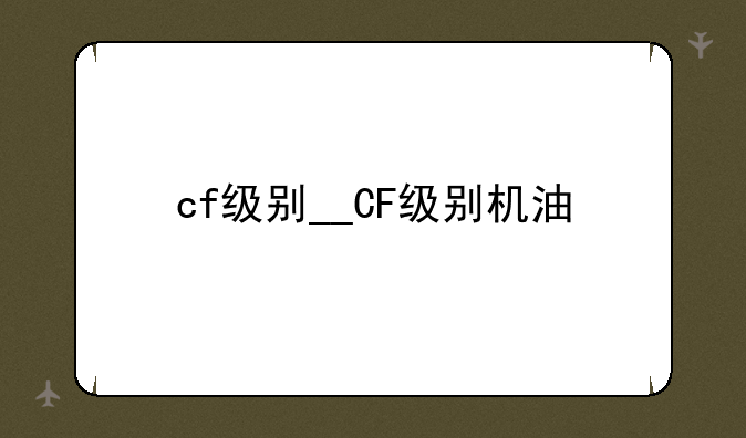 cf级别__CF级别机油