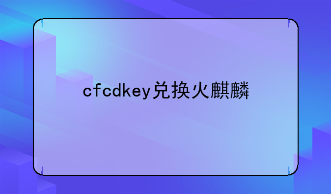 cfcdkey兑换火麒麟
