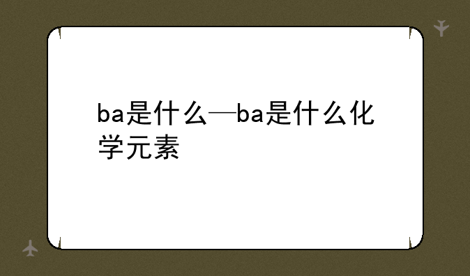 ba是什么—ba是什么化学元素