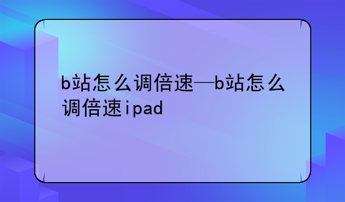 b站怎么调倍速—b站怎么调倍速ipad