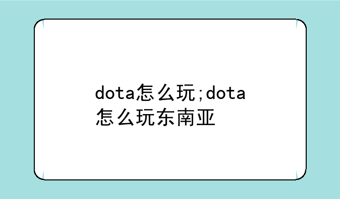 dota怎么玩;dota怎么玩东南亚