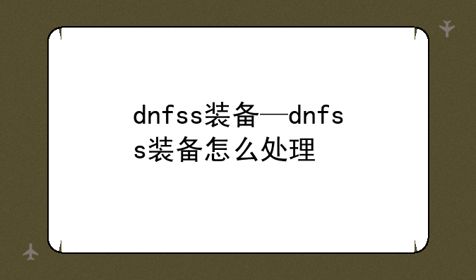 dnfss装备—dnfss装备怎么处理
