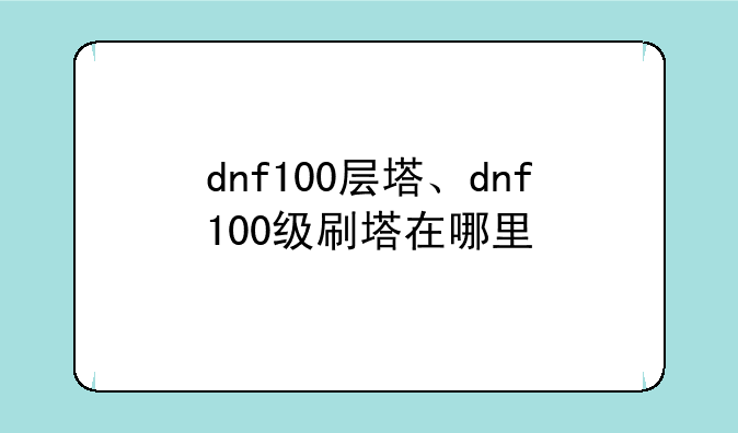 dnf100层塔、dnf100级刷塔在哪里