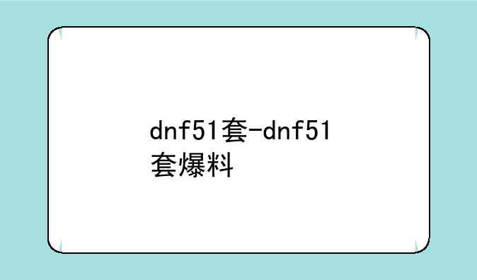 dnf51套-dnf51套爆料