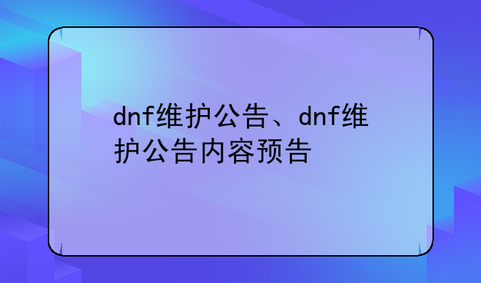 dnf维护公告、dnf维护公告内容预告