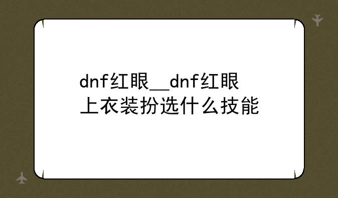 dnf红眼__dnf红眼上衣装扮选什么技能