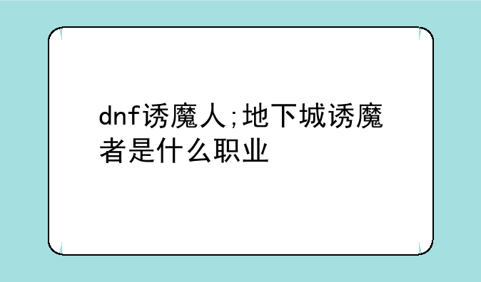 dnf诱魔人;地下城诱魔者是什么职业