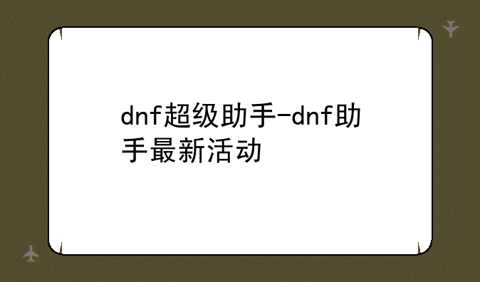 dnf超级助手-dnf助手最新活动