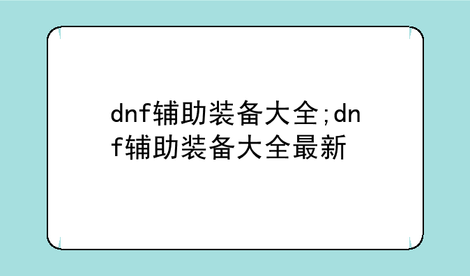 dnf辅助装备大全;dnf辅助装备大全最新