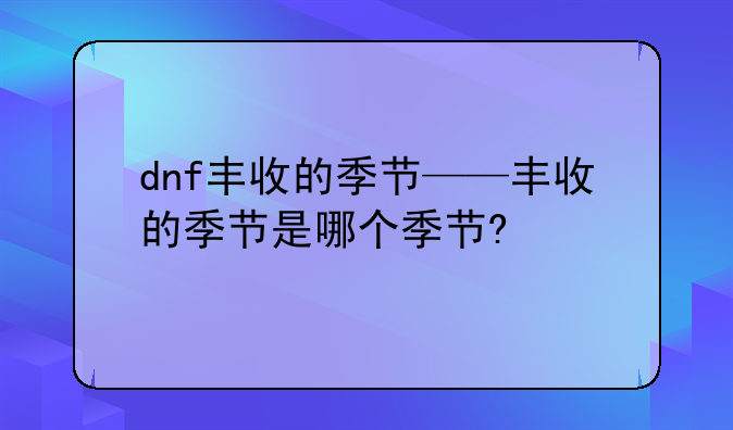 dnf丰收的季节——丰收的季节是哪个季节?