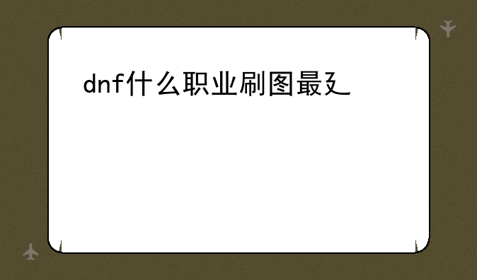 dnf什么职业刷图最快;dnf啥职业刷图快