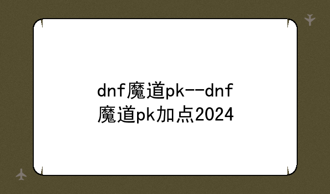 dnf魔道pk--dnf魔道pk加点2024