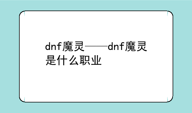dnf魔灵——dnf魔灵是什么职业