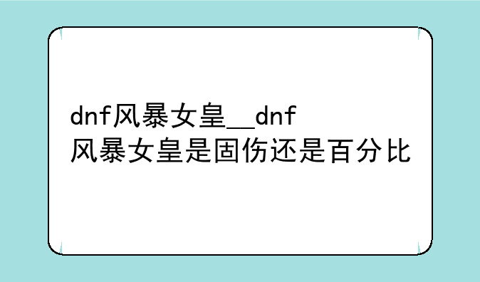 dnf风暴女皇__dnf风暴女皇是固伤还是百分比