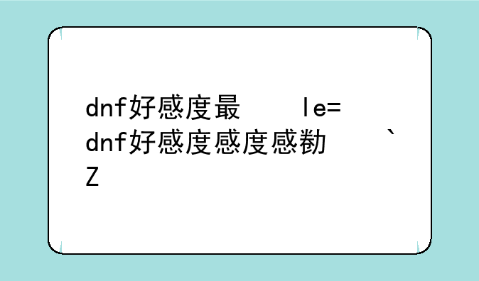 dnf好感度有什么用——dnf好感度给谁好