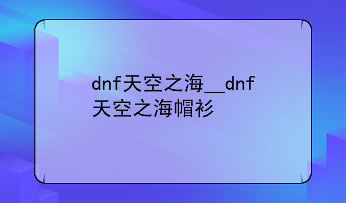 dnf天空之海__dnf天空之海帽衫