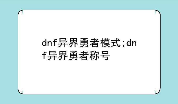 dnf异界勇者模式;dnf异界勇者称号