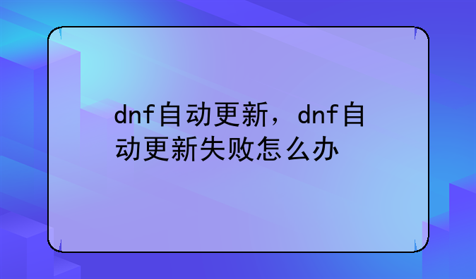 dnf自动更新，dnf自动更新失败怎么办