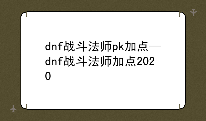 dnf战斗法师pk加点—dnf战斗法师加点2020