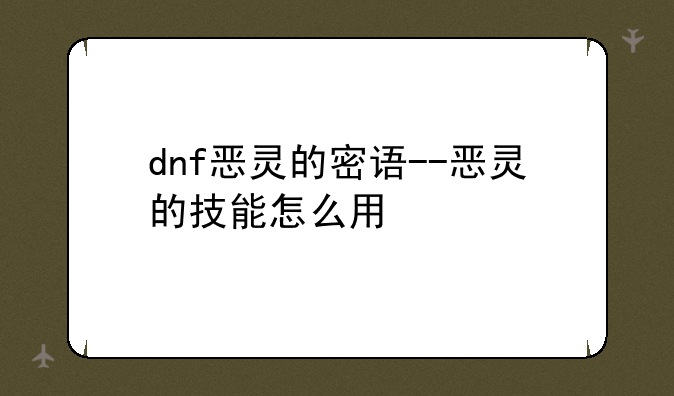 dnf恶灵的密语--恶灵的技能怎么用