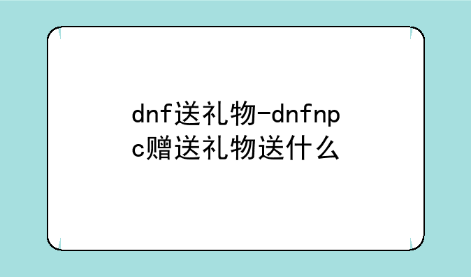 dnf送礼物-dnfnpc赠送礼物送什么