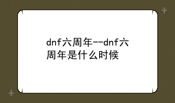 dnf六周年--dnf六周年是什么时候