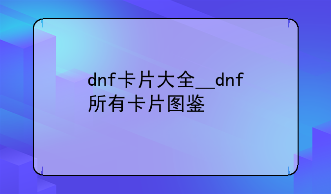 dnf卡片大全__dnf所有卡片图鉴