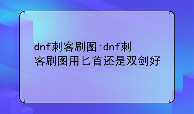 dnf刺客刷图:dnf刺客刷图用匕首还是双剑好