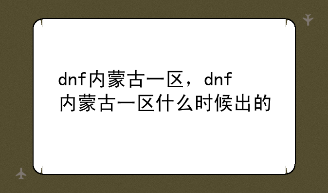 dnf内蒙古一区，dnf内蒙古一区什么时候出的