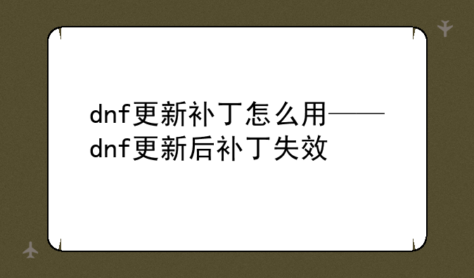 dnf更新补丁怎么用——dnf更新后补丁失效