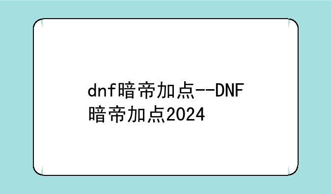 dnf暗帝加点--DNF暗帝加点2024
