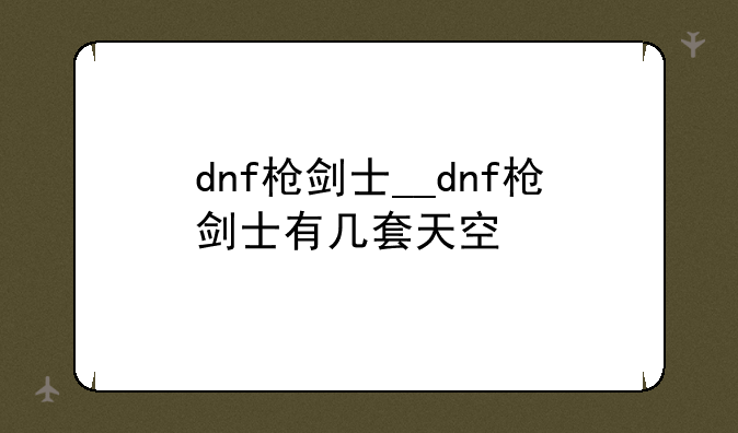 dnf枪剑士__dnf枪剑士有几套天空