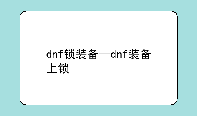 dnf锁装备—dnf装备上锁