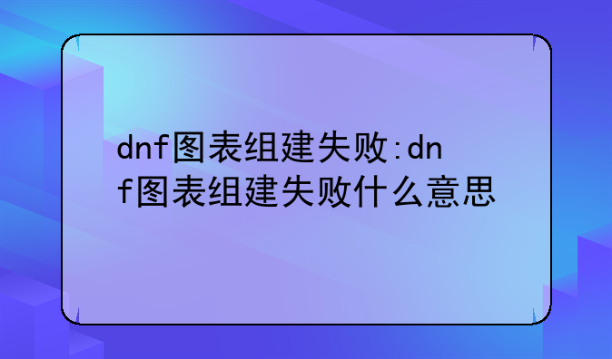 dnf图表组建失败:dnf图表组建失败什么意思
