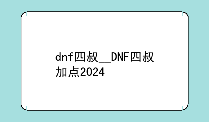 dnf四叔__DNF四叔加点2024